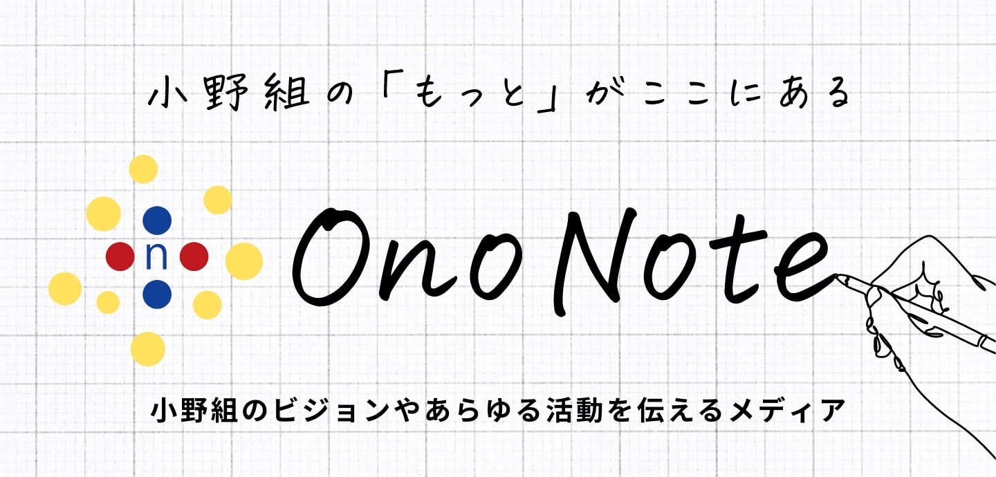 小野組の「もっと」がここにある。Ono Note（小野組のビジョンやあらゆる活動を伝えるメディア）